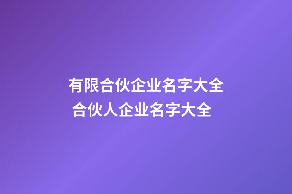 有限合伙企业名字大全 合伙人企业名字大全-第1张-公司起名-玄机派